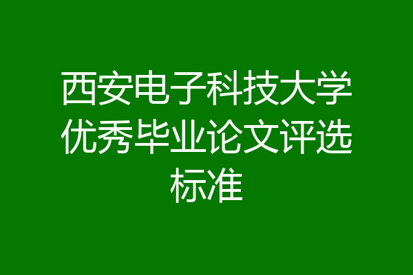 西安电子科技大学优秀毕业论文评选标准