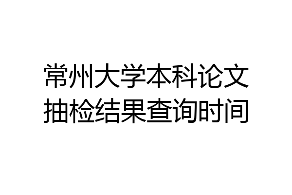 常州大学本科论文抽检结果查询时间