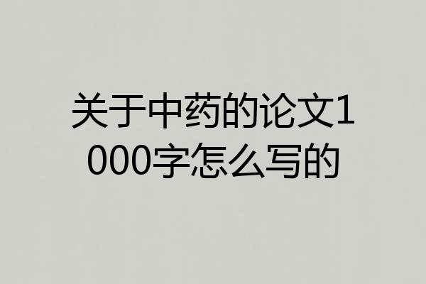 关于中药的论文1000字怎么写的