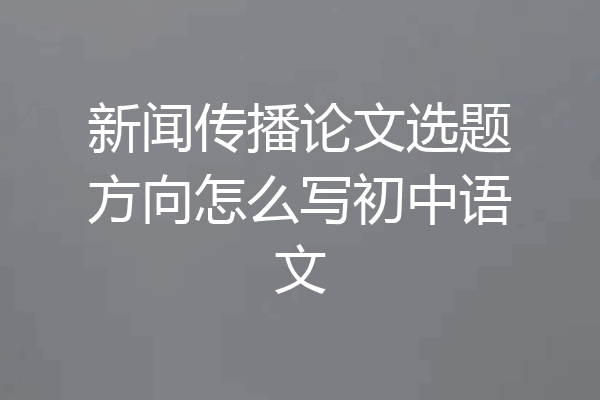 新闻传播论文选题方向怎么写初中语文