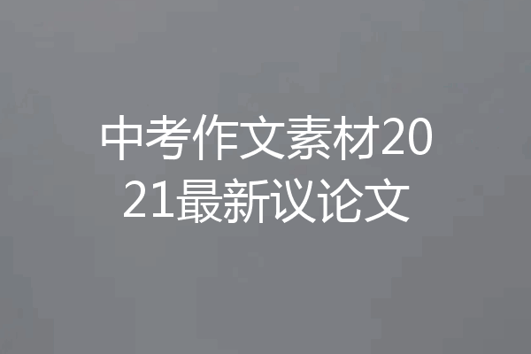 中考作文素材2021最新议论文