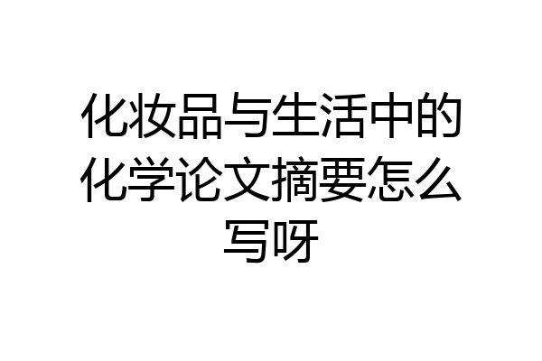 化妆品与生活中的化学论文摘要怎么写呀