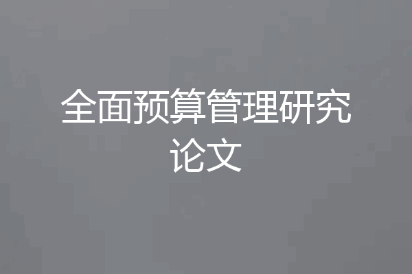 全面预算管理研究论文