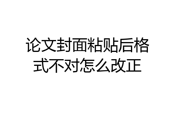 论文封面粘贴后格式不对怎么改正