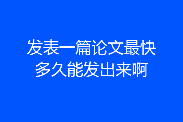 发表一篇论文最快多久能发出来啊
