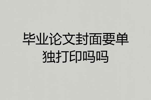 毕业论文封面要单独打印吗吗