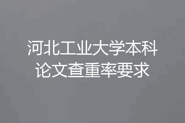河北工业大学本科论文查重率要求