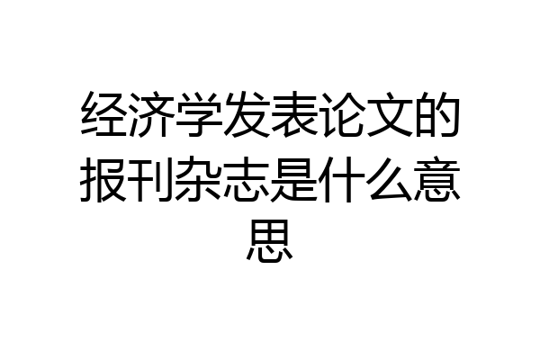 经济学发表论文的报刊杂志是什么意思