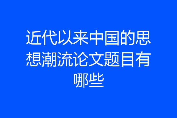 近代以来中国的思想潮流论文题目有哪些