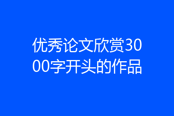 优秀论文欣赏3000字开头的作品