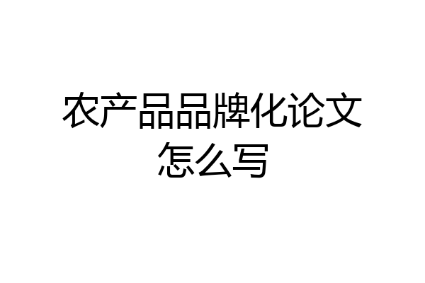 农产品品牌化论文怎么写