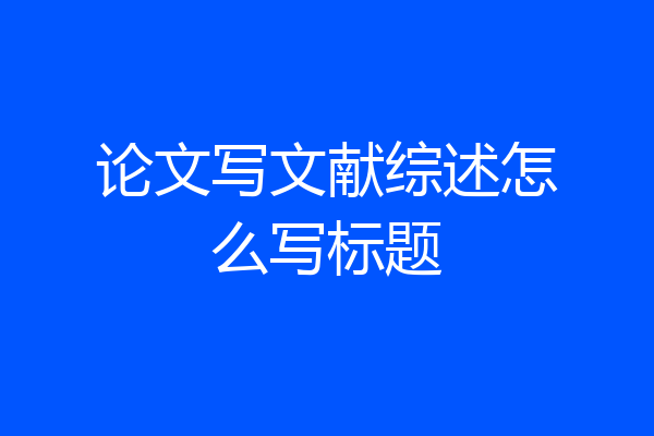 论文写文献综述怎么写标题
