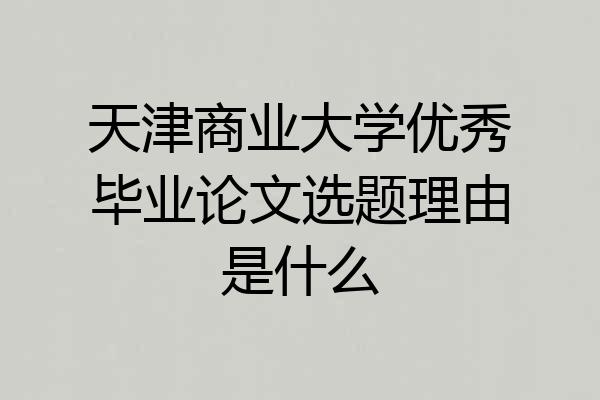天津商业大学优秀毕业论文选题理由是什么