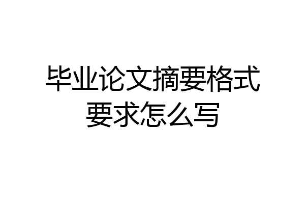 毕业论文摘要格式要求怎么写