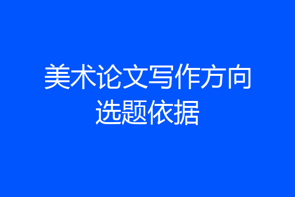 美术论文写作方向选题依据