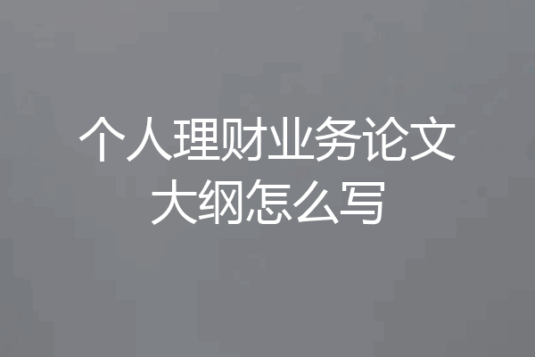 个人理财业务论文大纲怎么写