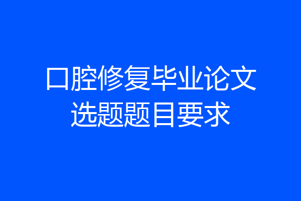 口腔修复毕业论文选题题目要求