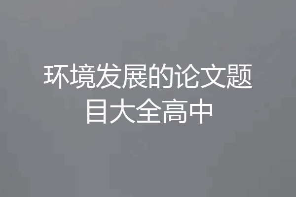 环境发展的论文题目大全高中