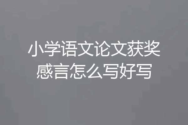 小学语文论文获奖感言怎么写好写