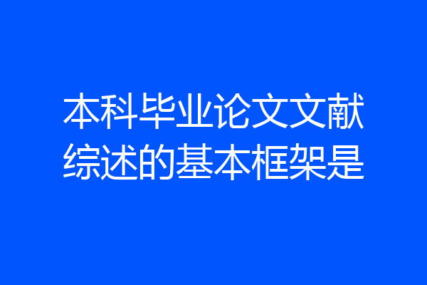 本科毕业论文文献综述的基本框架是