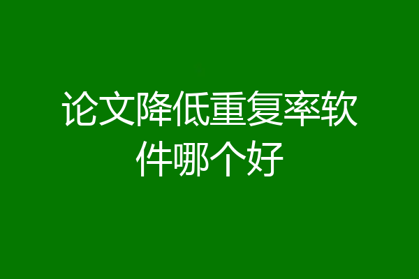 论文降低重复率软件哪个好