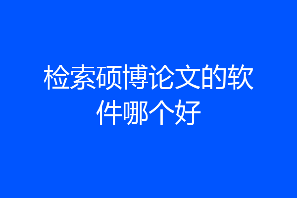 检索硕博论文的软件哪个好
