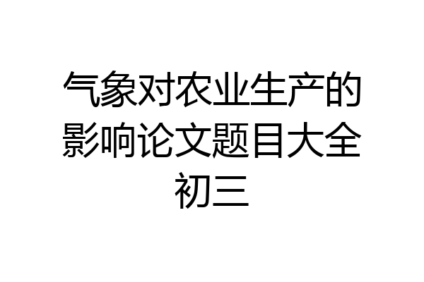 气象对农业生产的影响论文题目大全初三