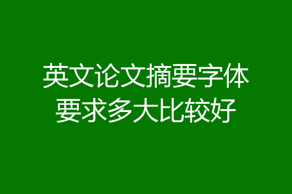 英文论文摘要字体要求多大比较好