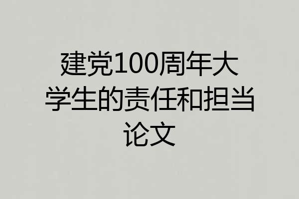 建党100周年大学生的责任和担当论文