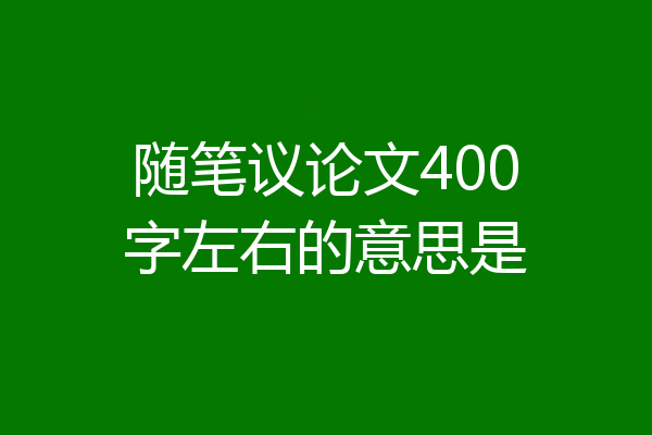 随笔议论文400字左右的意思是