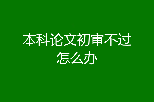 本科论文初审不过怎么办