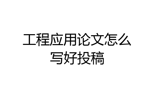 工程应用论文怎么写好投稿
