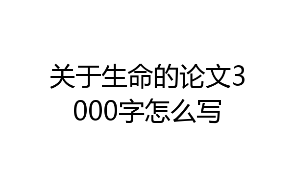 关于生命的论文3000字怎么写