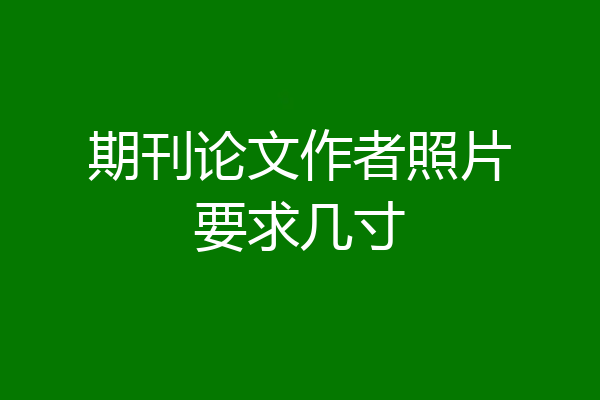 期刊论文作者照片要求几寸