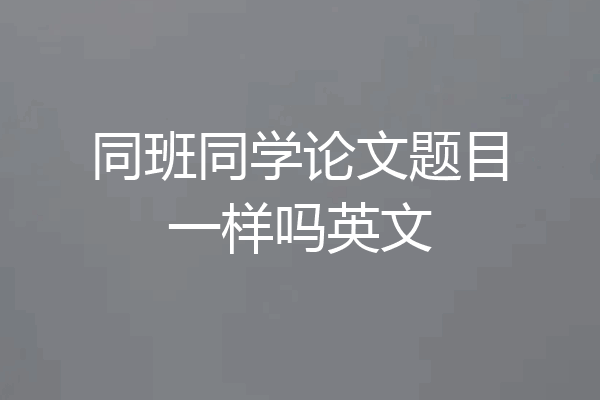同班同学论文题目一样吗英文
