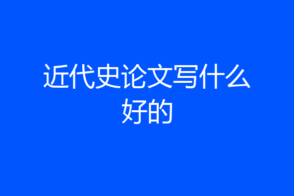 近代史论文写什么好的