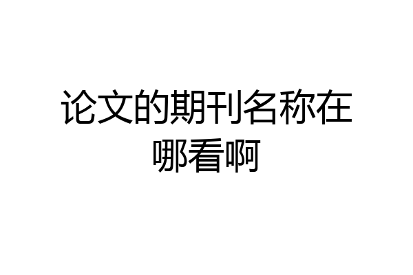 论文的期刊名称在哪看啊