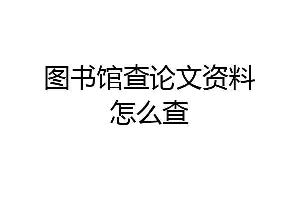 图书馆查论文资料怎么查