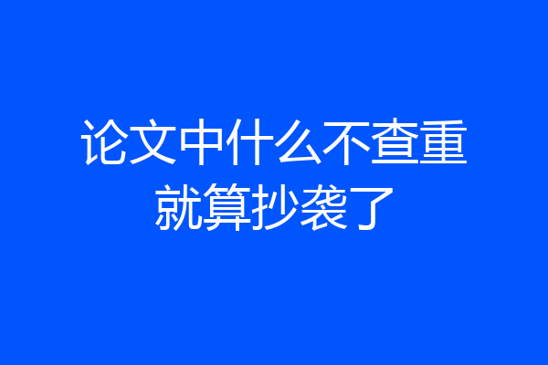 论文中什么不查重就算抄袭了