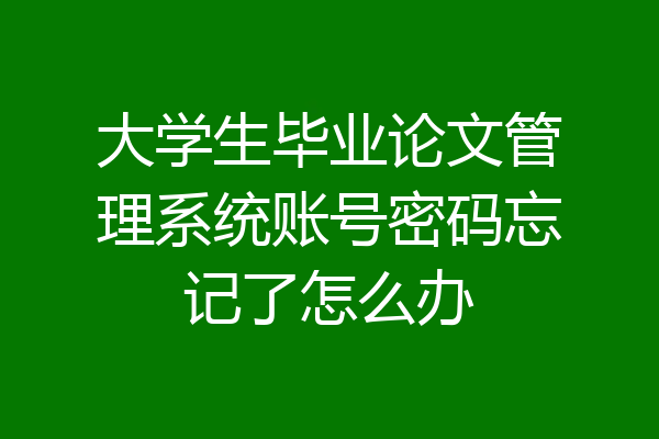 大学生毕业论文管理系统账号密码忘记了怎么办