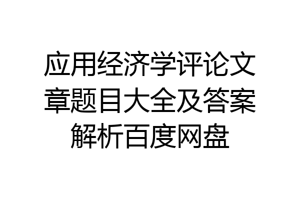 应用经济学评论文章题目大全及答案解析百度网盘