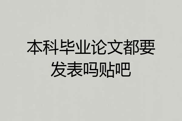 本科毕业论文都要发表吗贴吧