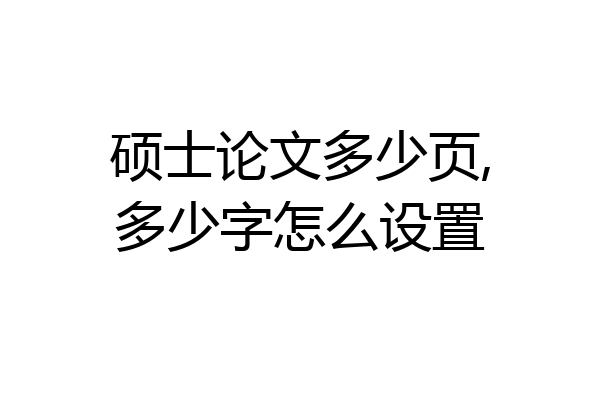 硕士论文多少页,多少字怎么设置