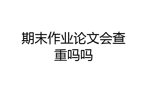 期末作业论文会查重吗吗