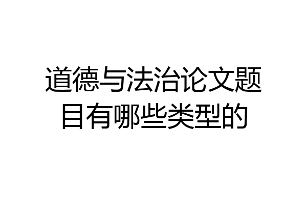 道德与法治论文题目有哪些类型的