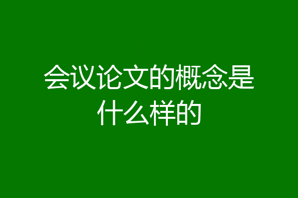 会议论文的概念是什么样的