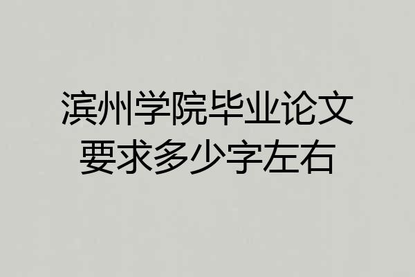滨州学院毕业论文要求多少字左右