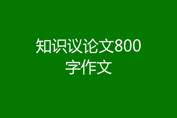 知识议论文800字作文
