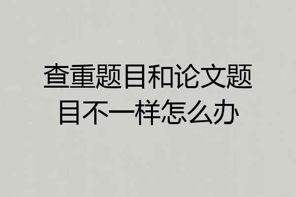 查重题目和论文题目不一样怎么办