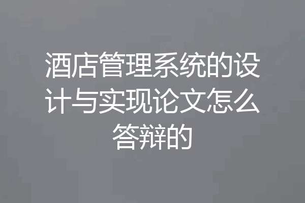 酒店管理系统的设计与实现论文怎么答辩的